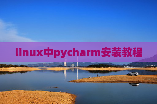linux中pycharm安装教程 linux中pycharm安装教程